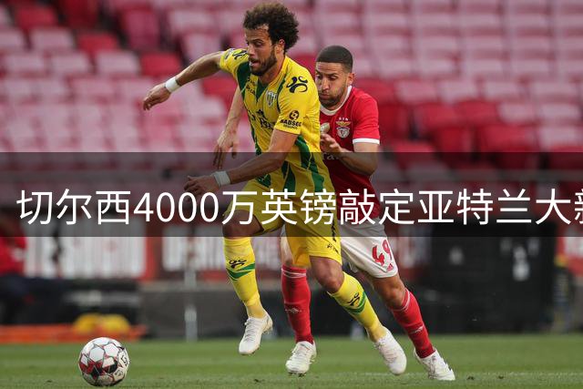 切尔西4000万英镑敲定亚特兰大新星后卫